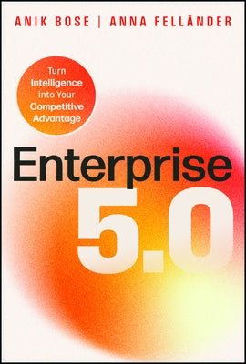 Enterprise 5.0: Turn Intelligence Into Your Competitive Advantage by Bose, Anik