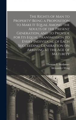 The Rights of man to Property! Being a Proposition to Make it Equal Among the Adults of the Present Generation, and to Provide for its Equal Transmiss by Skidmore, Thomas E.