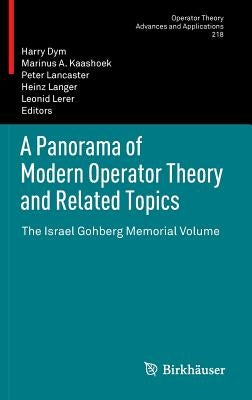 A Panorama of Modern Operator Theory and Related Topics: The Israel Gohberg Memorial Volume by Dym, Harry