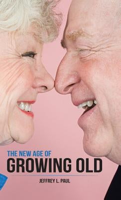 The New Age of Growing Old by Paul, Jeffrey L.