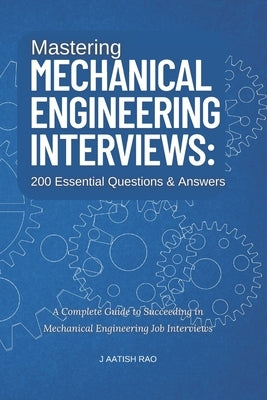 Mastering Mechanical Engineering Interviews: 200 Essential Questions & Answers: A Complete Guide to Succeeding in Mechanical Engineering Job Interview by Rao, J. Aatish