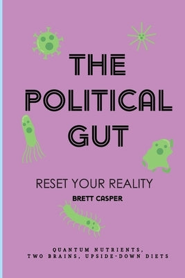 The Political Gut: Quantum Nutrients, Two Brains, Upside-Down Diets by Casper, Brett