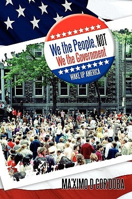 We the People, Not We the Government: Wake Up America by Cor'doba, Ma'ximo D.
