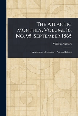 The Atlantic Monthly, Volume 16, No. 95, September 1865 by Various