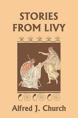 Stories from Livy (Yesterday's Classics) by Church, Alfred J.