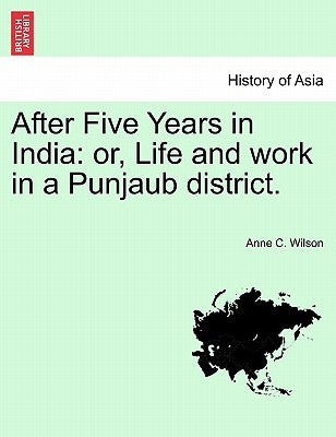 After Five Years in India: Or, Life and Work in a Punjaub District. by Wilson, Anne Campbell