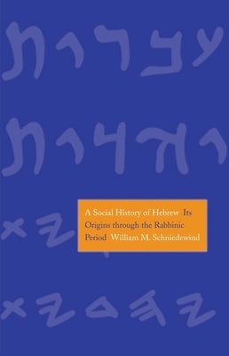 A Social History of Hebrew: Its Origins Through the Rabbinic Period by Schniedewind, William M.