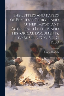 The Letters and Papers of Elbridge Gerry ... and Other Important Autograph Letters and Historical Documents, to be Sold Dec. 6 [--7] 1909 by Henkels, Stanislaus Vincent