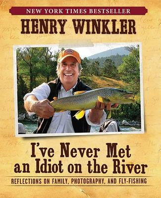 I've Never Met an Idiot on the River: Reflections on Family, Photography, and Fly-Fishing by Winkler, Henry