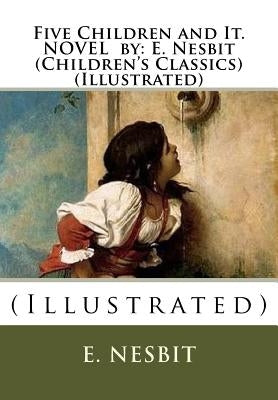 Five Children and It. NOVEL by: E. Nesbit (Children's Classics) (Illustrated): (Illustrated) by Nesbit, E.