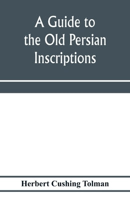 A guide to the Old Persian inscriptions by Cushing Tolman, Herbert