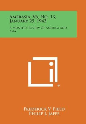 Amerasia, V6, No. 13, January 25, 1943: A Monthly Review of America and Asia by Field, Frederick V.