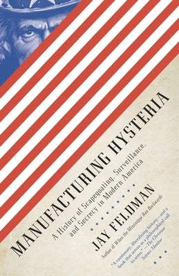 Manufacturing Hysteria: A History of Scapegoating, Surveillance, and Secrecy in Modern America by Feldman, Jay