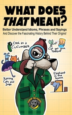What Does That Mean?: Better Understand Idioms, Phrases, and Sayings And Discover the Fascinating History Behind Their Origins by The Pooper, Cooper