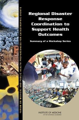 Regional Disaster Response Coordination to Support Health Outcomes: Summary of a Workshop Series by Institute of Medicine