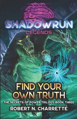 Shadowrun Legends: Find Your Own Truth: (Secrets of Power Trilogy, Book Three) by Charrette, Robert N.