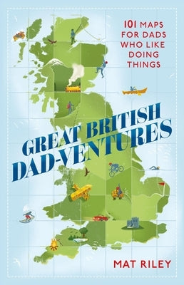 Great British Dad-Ventures: 101 Maps for Dads Who Like Doing Things by Riley, Mat