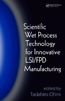 Scientific Wet Process Technology for Innovative Lsi/Fpd Manufacturing by Ohmi, Tadahiro
