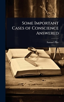 Some Important Cases of Conscience Answered by Pike, Samuel