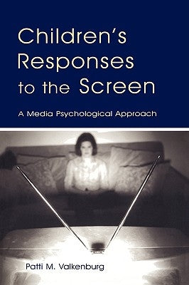 Children's Responses to the Screen: A Media Psychological Approach by Valkenburg, Patti M.
