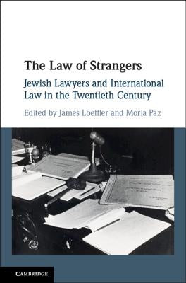 The Law of Strangers: Jewish Lawyers and International Law in the Twentieth Century by Loeffler, James
