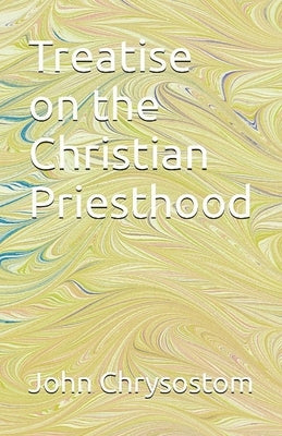 Treatise Concerning the Christian Priesthood by Chrysostom, St John