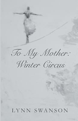 To My Mother: Winter Circus by Swanson, Lynn
