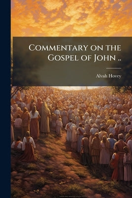 Commentary on the Gospel of John .. by Hovey, Alvah