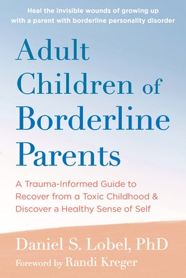 Adult Children of Borderline Parents: A Trauma-Informed Guide to Recover from a Toxic Childhood and Discover a Healthy Sense of Self by Lobel, Daniel S.