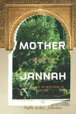 MOTHER way to JANNAH: The Status of Mothers in Islam by Jahangir, Husna Sahar