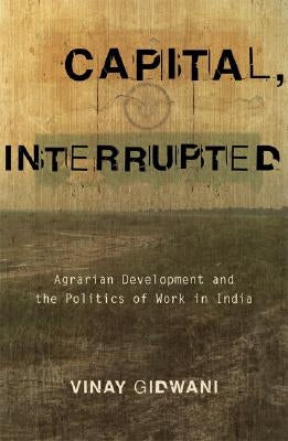 Capital, Interrupted: Agrarian Development and the Politics of Work in India by Gidwani, Vinay