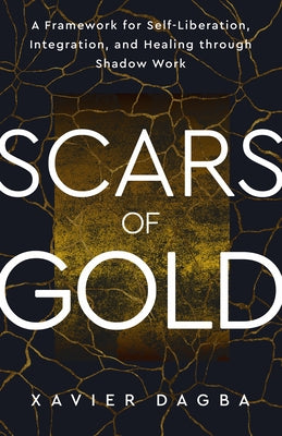 Scars of Gold: A Framework for Self-Liberation, Integration, and Healing Through Shadow Work by Dagba, Xavier