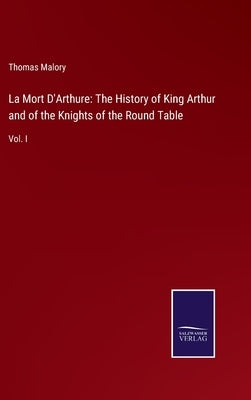 La Mort D'Arthure: The History of King Arthur and of the Knights of the Round Table: Vol. I by Malory, Thomas