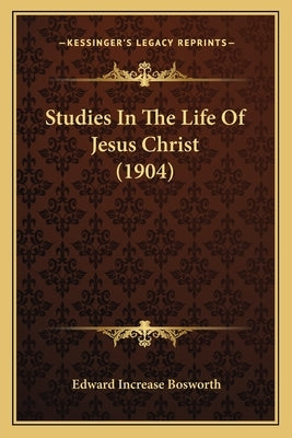 Studies In The Life Of Jesus Christ (1904) by Bosworth, Edward Increase