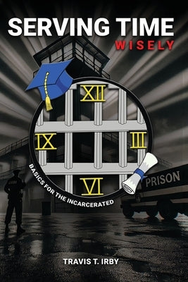 Serving Time Wisely by Irby, Travis T.