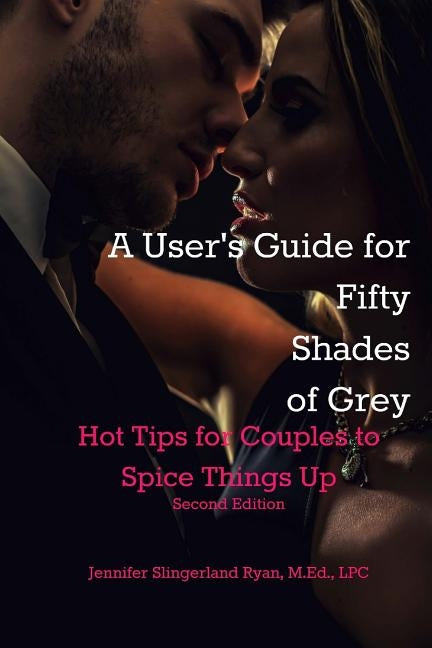 User's Guide for Fifty Shades of Grey: Hot Tips to Spice Things Up by Ryan Lpc, Jennifer Slingerland