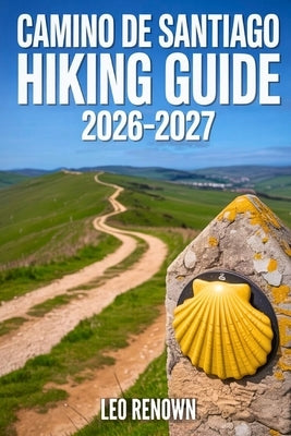 Camino de Santiago Hiking Guide 2026-2027: Explore Trails Smarter, Expert Navigation, Essential Gear Tips, Maps and Cultural Insights for Every Hiker by Renown, Leo