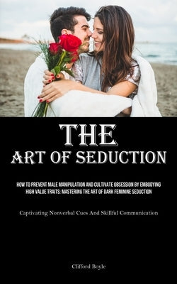 The Art of Seduction: How To Prevent Male Manipulation And Cultivate Obsession By Embodying High Value Traits: Mastering The Art Of Dark Feminine Sedu by Boyle, Clifford