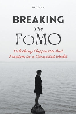 Breaking The FoMO Unlocking Happiness And Freedom in a Connected World by Gibson, Brian