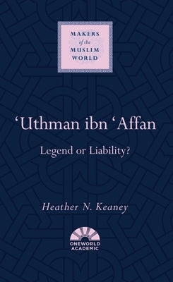 'Uthman Ibn 'Affan: Legend or Liability? by Keaney, Heather N.