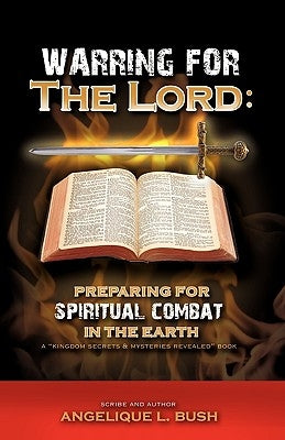 Warring for the Lord: Preparing for Spiritual Combat in the Earth by Apostle Arela Lachelle