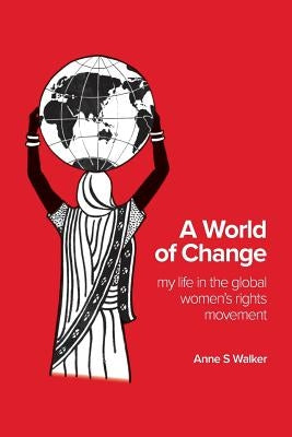 A World of Change: My Life in the Global Women's Rights Movement by Walker, Anne S.