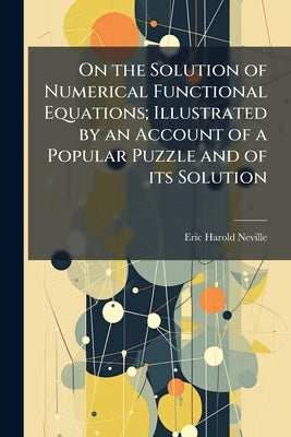 On the Solution of Numerical Functional Equations; Illustrated by an Account of a Popular Puzzle and of its Solution by Neville, Eric Harold