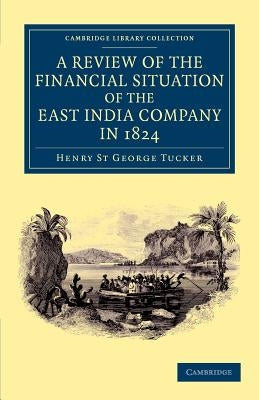 A Review of the Financial Situation of the East India Company in 1824 by Tucker, Henry St George