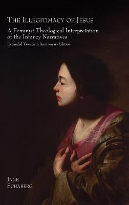 The Illegitimacy of Jesus: A Feminist Theological Interpretation of the Infancy Narratives, Expanded Twentieth Anniversary Edition by Schaberg, Jane