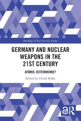 Germany and Nuclear Weapons in the 21st Century: Atomic Zeitenwende? by Kühn, Ulrich