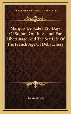 Marquis De Sade's 120 Days Of Sodom Or The School For Libertinage And The Sex Life Of The French Age Of Debauchery by Bloch, Iwan