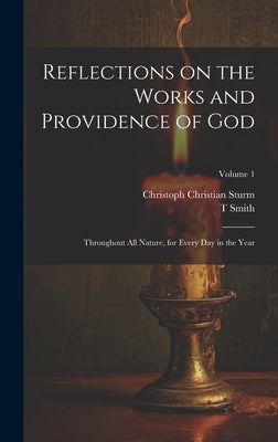 Reflections on the Works and Providence of God: Throughout All Nature, for Every Day in the Year; Volume 1 by Sturm, Christoph Christian 1740-1786