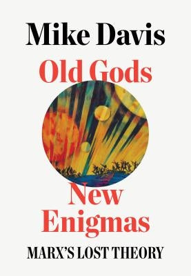 Old Gods, New Enigmas: Marx's Lost Theory by Davis, Mike