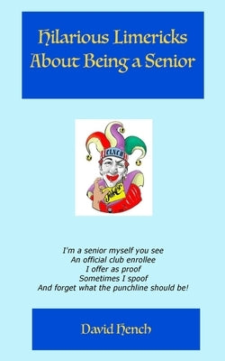 Hilarious Limericks About Being a Senior by Hench, David S.